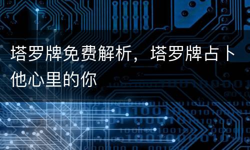 塔罗牌免费解析，塔罗牌占卜他心里的你