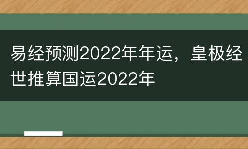 易经预测2022年年运，皇极经世推算国运2022年