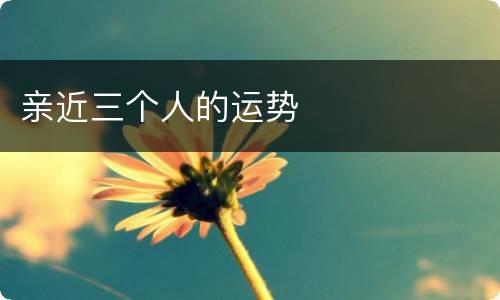 亲近三个人的运势