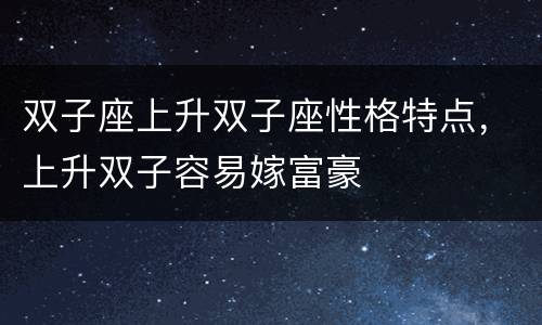 双子座上升双子座性格特点，上升双子容易嫁富豪