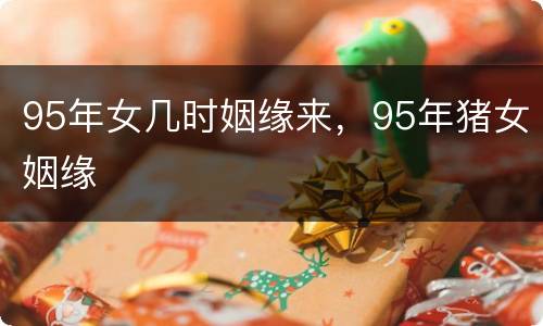 95年女几时姻缘来，95年猪女姻缘
