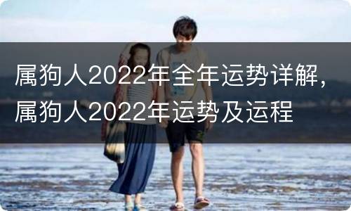 属狗人2022年全年运势详解，属狗人2022年运势及运程
