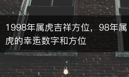1998年属虎吉祥方位，98年属虎的幸运数字和方位