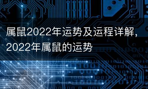 属鼠2022年运势及运程详解，2022年属鼠的运势