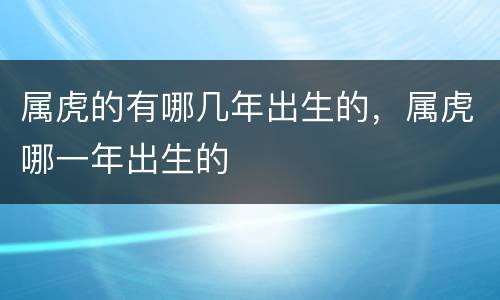 属虎的有哪几年出生的，属虎哪一年出生的