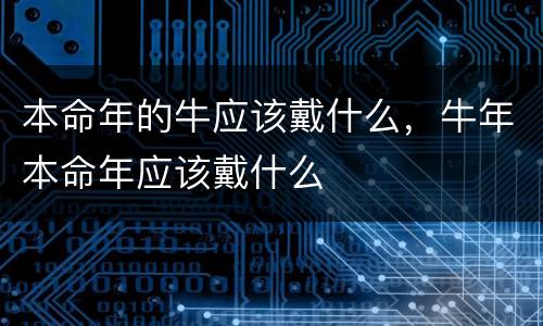 本命年的牛应该戴什么，牛年本命年应该戴什么