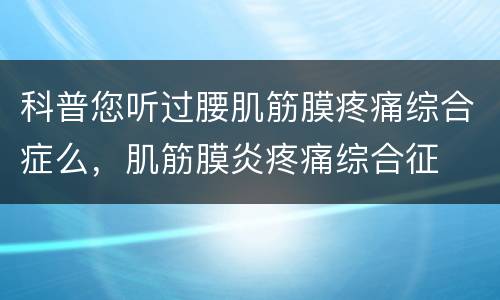 科普您听过腰肌筋膜疼痛综合症么，肌筋膜炎疼痛综合征