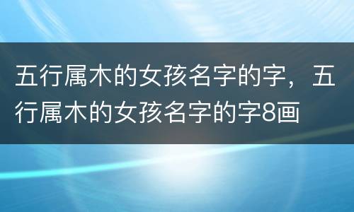五行属木的女孩名字的字，五行属木的女孩名字的字8画