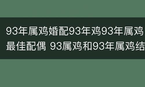 93年属鸡婚配93年鸡93年属鸡最佳配偶 93属鸡和93年属鸡结婚好吗