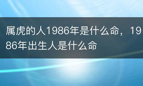 属虎的人1986年是什么命，1986年出生人是什么命