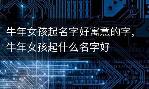 牛年女孩起名字好寓意的字，牛年女孩起什么名字好