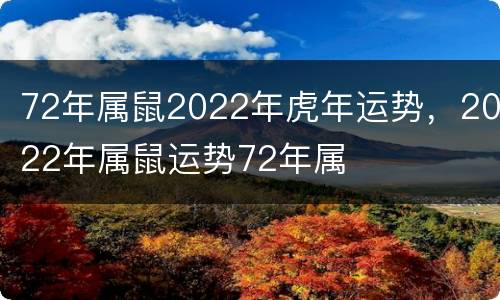 72年属鼠2022年虎年运势，2022年属鼠运势72年属