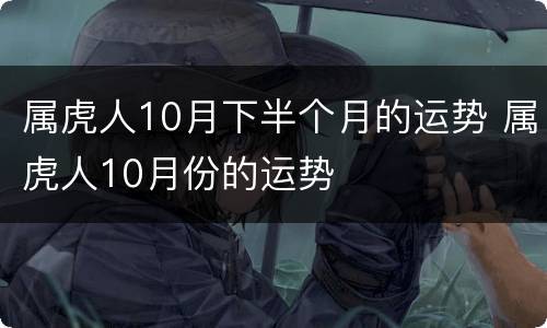 属虎人10月下半个月的运势 属虎人10月份的运势