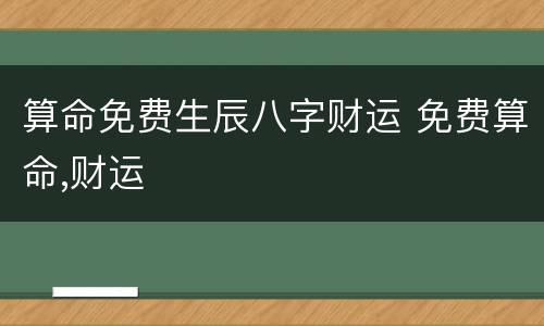 算命免费生辰八字财运 免费算命,财运