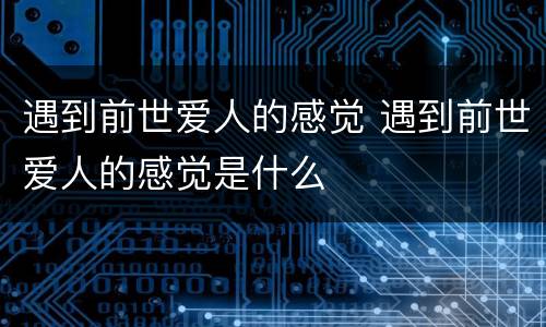 遇到前世爱人的感觉 遇到前世爱人的感觉是什么