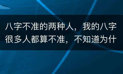 八字不准的两种人，我的八字很多人都算不准，不知道为什么