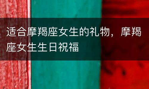 适合摩羯座女生的礼物，摩羯座女生生日祝福