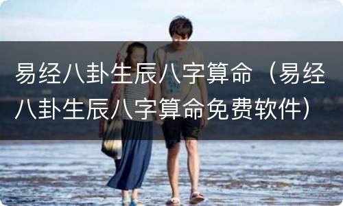 易经八卦生辰八字算命（易经八卦生辰八字算命免费软件）