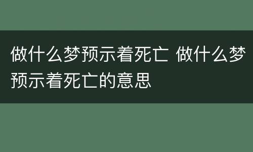 做什么梦预示着死亡 做什么梦预示着死亡的意思
