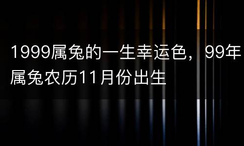 1999属兔的一生幸运色，99年属兔农历11月份出生