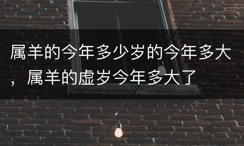 属羊的今年多少岁的今年多大，属羊的虚岁今年多大了