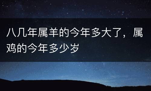 八几年属羊的今年多大了，属鸡的今年多少岁
