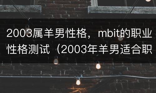 2003属羊男性格，mbit的职业性格测试（2003年羊男适合职业）