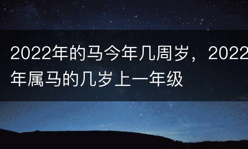 2022年的马今年几周岁，2022年属马的几岁上一年级