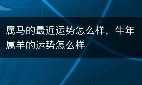 属马的最近运势怎么样，牛年属羊的运势怎么样