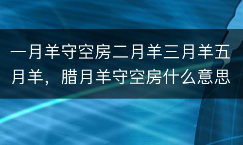 一月羊守空房二月羊三月羊五月羊，腊月羊守空房什么意思