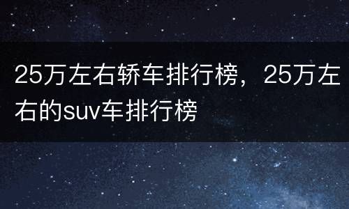 25万左右轿车排行榜，25万左右的suv车排行榜