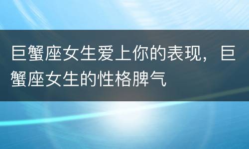 巨蟹座女生爱上你的表现，巨蟹座女生的性格脾气