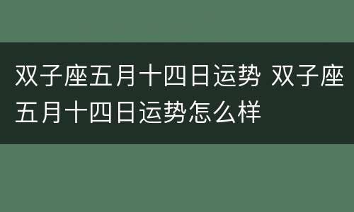 双子座五月十四日运势 双子座五月十四日运势怎么样