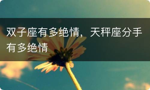 双子座有多绝情，天秤座分手有多绝情