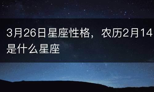 3月26日星座性格，农历2月14是什么星座