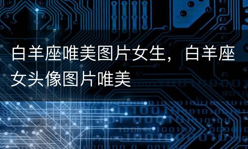 白羊座唯美图片女生，白羊座女头像图片唯美