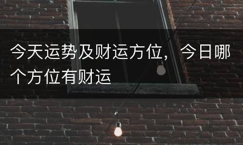 今天运势及财运方位，今日哪个方位有财运