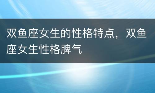 双鱼座女生的性格特点，双鱼座女生性格脾气