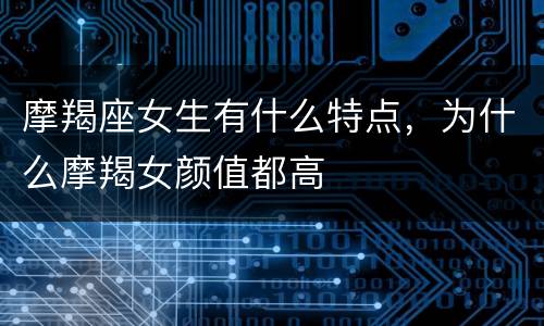 摩羯座女生有什么特点，为什么摩羯女颜值都高
