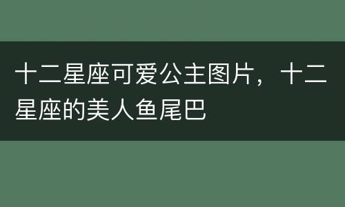 十二星座可爱公主图片，十二星座的美人鱼尾巴