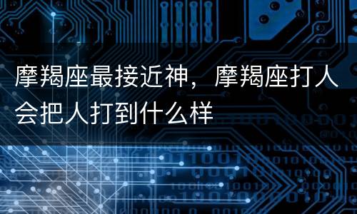 摩羯座最接近神，摩羯座打人会把人打到什么样