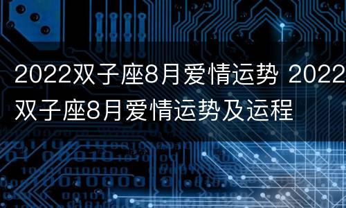 2022双子座8月爱情运势 2022双子座8月爱情运势及运程