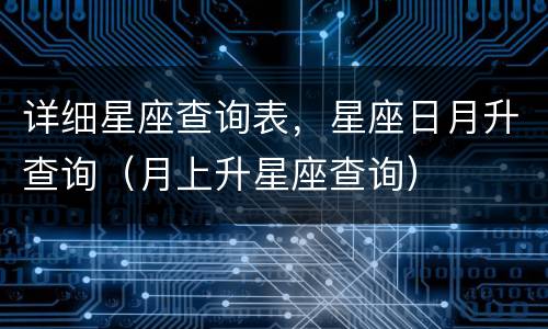 详细星座查询表，星座日月升查询（月上升星座查询）