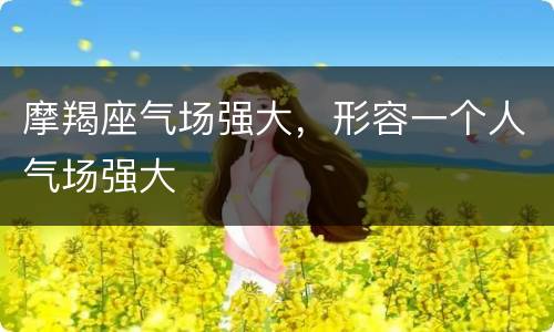 摩羯座气场强大，形容一个人气场强大