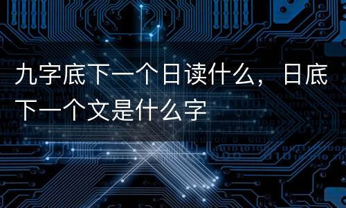 九字底下一个日读什么，日底下一个文是什么字