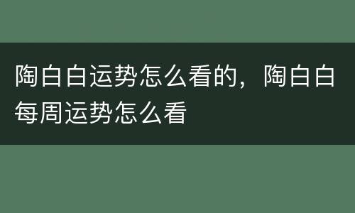 陶白白运势怎么看的，陶白白每周运势怎么看