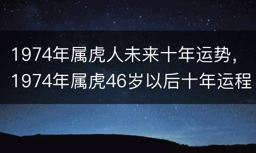 1974年属虎人未来十年运势，1974年属虎46岁以后十年运程