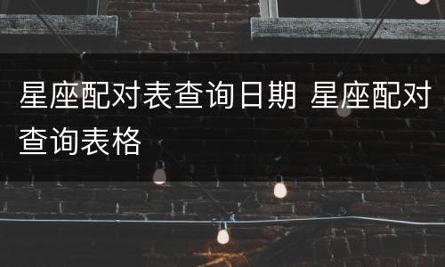 星座配对表查询日期 星座配对查询表格
