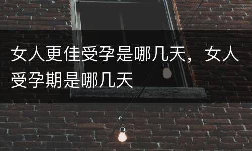 女人更佳受孕是哪几天，女人受孕期是哪几天