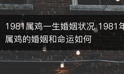 1981属鸡一生婚姻状况 1981年属鸡的婚姻和命运如何